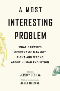 A Most Interesting Problem : What Darwin's Descent of Man Got Right and Wrong about Human Evolution - Jeremy DeSilva