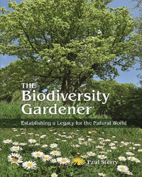 The Biodiversity Gardener : Establishing a Legacy for the Natural World - Paul Sterry