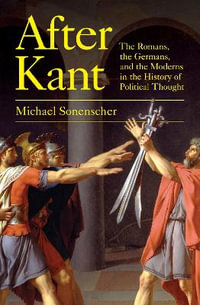 After Kant : The Romans, the Germans, and the Moderns in the History of Political Thought - Michael Sonenscher