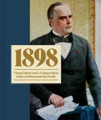 1898 : Visual Culture and U.S. Imperialism in the Caribbean and the Pacific - Tana Caragol