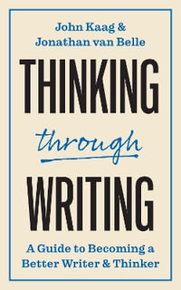 Thinking through Writing : A Guide to Becoming a Better Writer and Thinker - John Kaag