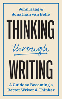 Thinking through Writing : A Guide to Becoming a Better Writer and Thinker - John Kaag