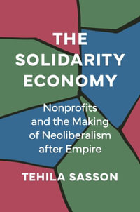 The Solidarity Economy : Nonprofits and the Making of Neoliberalism after Empire - Tehila Sasson