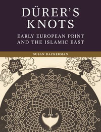 Durer's Knots : Early European Print and the Islamic East - Susan Dackerman