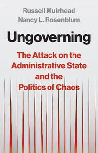 Ungoverning : The Attack on the Administrative State and the Politics of Chaos - Nancy L. Rosenblum