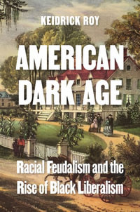 American Dark Age : Racial Feudalism and the Rise of Black Liberalism - Keidrick Roy