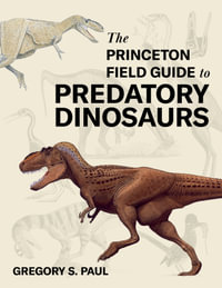 The Princeton Field Guide to Predatory Dinosaurs : Princeton Field Guides - Gregory S. Paul