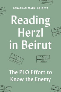 Reading Herzl in Beirut : The PLO Effort to Know the Enemy - Jonathan Marc Gribetz
