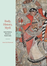 Body, History, Myth : Early Modern Murals in South India - Anna Lise Seastrand