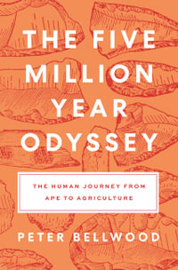 The Five-Million-Year Odyssey : The Human Journey from Ape to Agriculture - Peter Bellwood