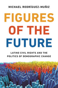 Figures of the Future : Latino Civil Rights and the Politics of Demographic Change - Michael Rodrguez-Muiz