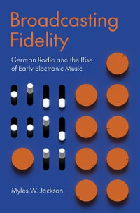 Broadcasting Fidelity : German Radio and the Rise of Early Electronic Music - Myles W. Jackson