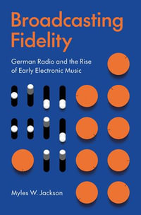 Broadcasting Fidelity : German Radio and the Rise of Early Electronic Music - Myles W. Jackson
