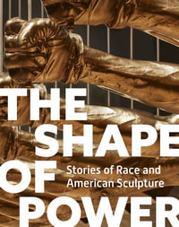 The Shape of Power : Stories of Race and American Sculpture - Karen Lemmey