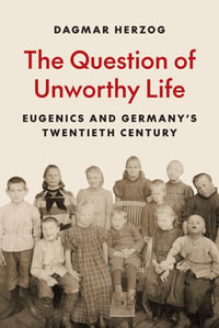 The Question of Unworthy Life : Eugenics and Germany's Twentieth Century - Dagmar Herzog