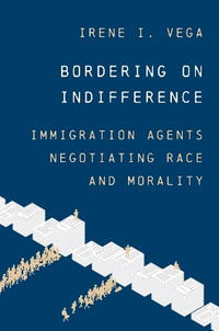 Bordering on Indifference : Race and Morality in Immigration Enforcement - Irene I. Vega