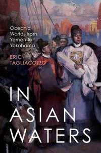 In Asian Waters : Oceanic Worlds from Yemen to Yokohama - Eric Tagliacozzo