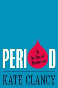 Period : The Real Story of Menstruation - Kate Clancy