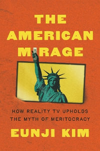 The American Mirage : How Reality TV Upholds the Myth of Meritocracy - Eunji Kim