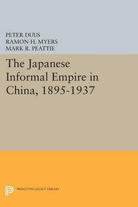 The Japanese Informal Empire in China, 1895-1937 : Princeton Legacy Library - Peter Duus