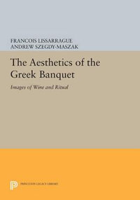 The Aesthetics of the Greek Banquet : Images of Wine and Ritual - Francois Lissarrague