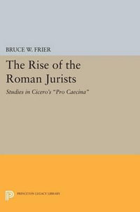 The Rise of the Roman Jurists : Studies in Cicero's Pro Caecina - Bruce W. Frier