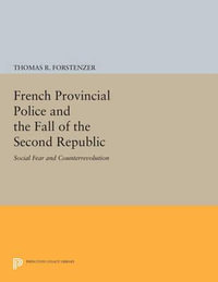 French Provincial Police and the Fall of the Second Republic : Social Fear and Counterrevolution - Thomas R. Forstenzer