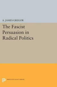 The Fascist Persuasion in Radical Politics : Princeton Legacy Library - A. James Gregor