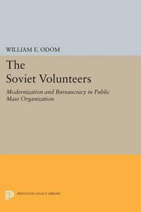 The Soviet Volunteers : Modernization and Bureaucracy in Public Mass Organization - William E. Odom