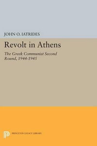 Revolt in Athens : The Greek Communist "Second Round, " 1944-1945 - John O. Iatrides