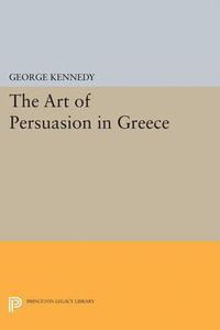 History of Rhetoric, Volume I : The Art of Persuasion in Greece - George A. Kennedy