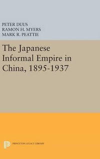 The Japanese Informal Empire in China, 1895-1937 : Princeton Legacy Library - Peter Duus