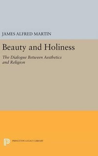 Beauty and Holiness : The Dialogue Between Aesthetics and Religion - James Alfred Martin, Jr. Jr.