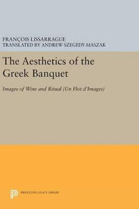 The Aesthetics of the Greek Banquet : Images of Wine and Ritual - Francois Lissarrague