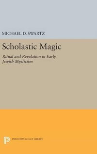 Scholastic Magic : Ritual and Revelation in Early Jewish Mysticism - Michael D. Swartz