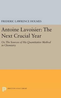 Antoine Lavoisier: The Next Crucial Year : Or, The Sources of His Quantitative Method in Chemistry - Frederic Lawrence Holmes