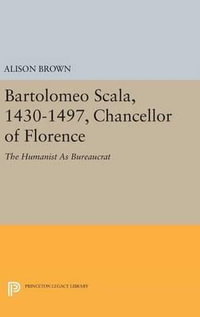 Bartolomeo Scala, 1430-1497, Chancellor of Florence : The Humanist As Bureaucrat - Alison Brown