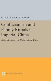 Confucianism and Family Rituals in Imperial China : A Social History of Writing about Rites - Patricia Buckley Ebrey