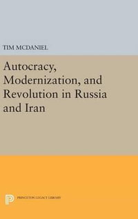 Autocracy, Modernization, and Revolution in Russia and Iran : Princeton Legacy Library - Tim McDaniel