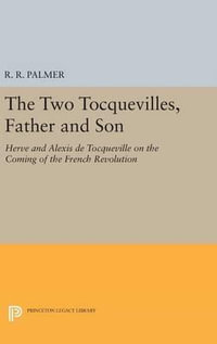 The Two Tocquevilles, Father and Son : Herve and Alexis de Tocqueville on the Coming of the French Revolution - R. R. Palmer