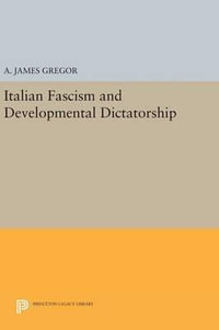 Italian Fascism and Developmental Dictatorship : Princeton Legacy Library - A. James Gregor