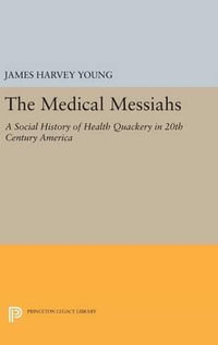 The Medical Messiahs : A Social History of Health Quackery in 20th Century America - James Harvey Young