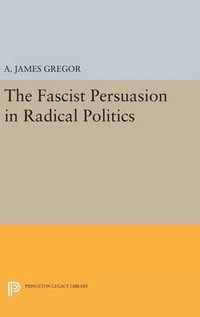 The Fascist Persuasion in Radical Politics : Princeton Legacy Library - A. James Gregor