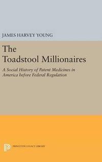 The Toadstool Millionaires : A Social History of Patent Medicines in America before Federal Regulation - James Harvey Young