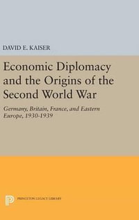 Economic Diplomacy and the Origins of the Second World War : Germany, Britain, France, and Eastern Europe, 1930-1939 - David E Kaiser