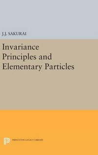 Invariance Principles and Elementary Particles : Princeton Legacy Library - Jun John Sakurai