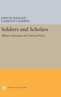 Soldiers and Scholars : Military Education and National Policy - John Wesley Masland