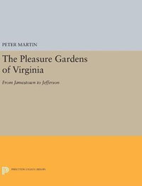 The Pleasure Gardens of Virginia : From Jamestown to Jefferson - Peter Martin