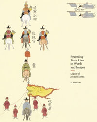 Recording State Rites in Words and Images : Uigwe of Joseon Korea - Yi Song-mi