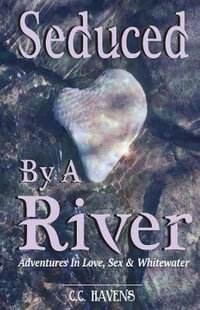 Seduced by a River : Adventures in Love, Sex & Whitewater - C. C. Havens